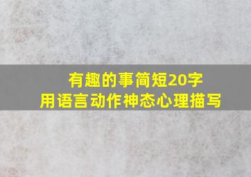 有趣的事简短20字 用语言动作神态心理描写